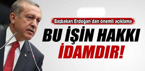 Başbakan Erdoğan: Bunun hakkı idamdır