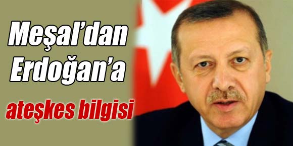 Meşal’dan Erdoğan’a ateşkes bilgisi