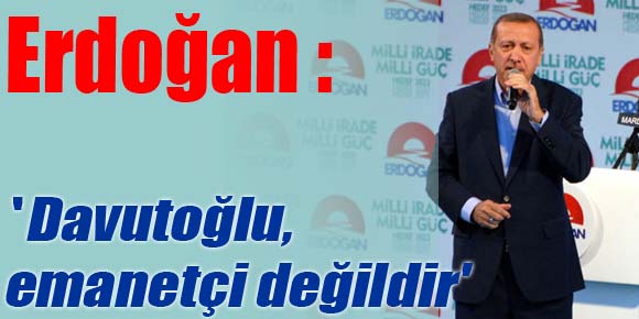 Erdoğan: Davutoğlu, emanetçi değildir