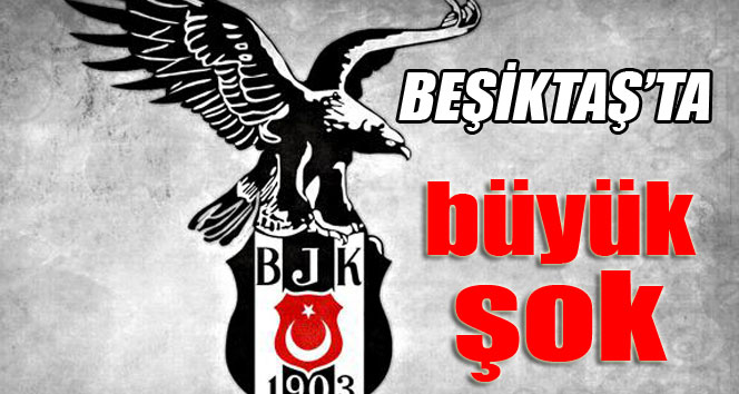 Beşiktaş’ta büyük şok
