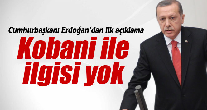 Cumhurbaşkanı Erdoğan: Kobani ile ilgisi yok
