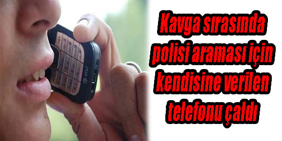 KAVGA SIRASINDA POLİSİ ARAMASI İÇİN KENDİSİNE VERİLEN TELEFONU ÇALDI