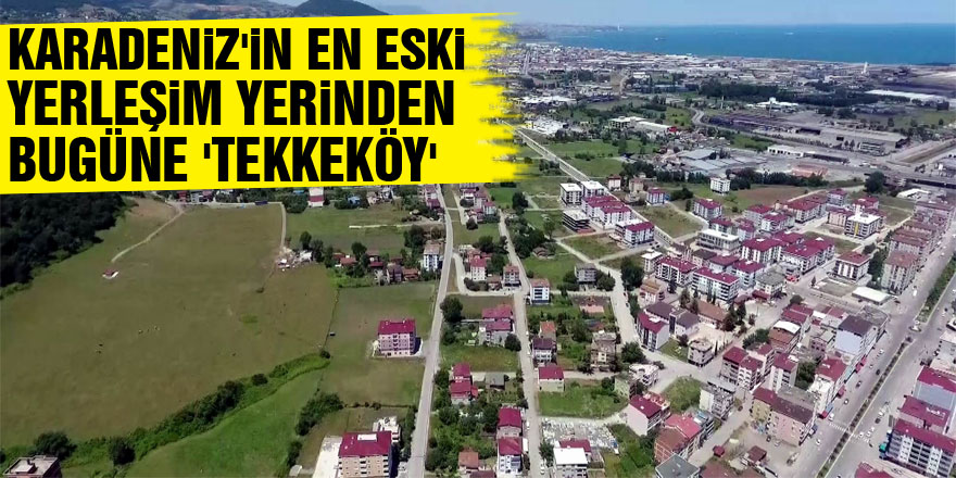 Karadeniz'in en eski yerleşim yerinden bugüne 'Tekkeköy'