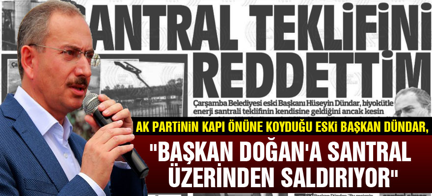AK Partinin kapı önüne koyduğu eski başkan Dündar,"BAŞKAN DOĞAN'A SANTRAL ÜZERİNDEN SALDIRIYOR"