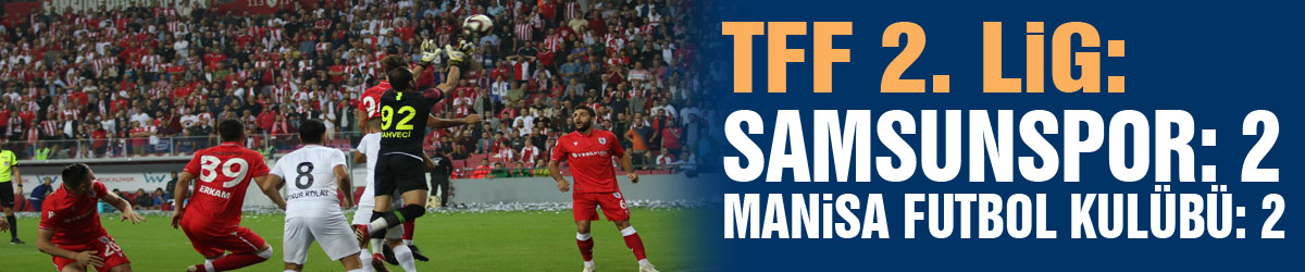 TFF 2. Lig: Samsunspor: 2 – Manisa Futbol Kulübü: 2