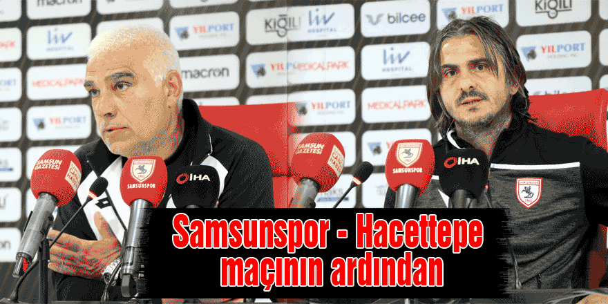 Samsunspor - Hacettepe maçının ardından