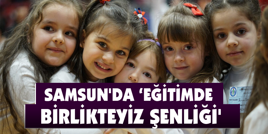 Samsun'da ‘Eğitimde Birlikteyiz Şenliği'