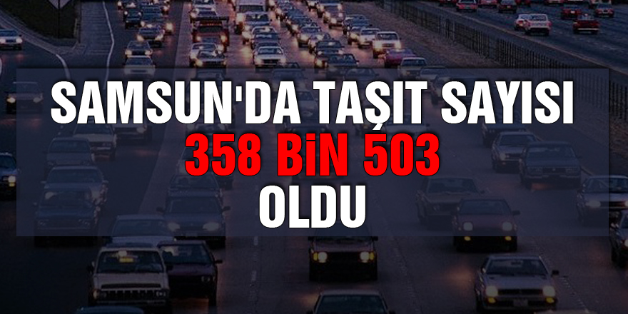 Samsun'da taşıt sayısı 358 bin 503 oldu