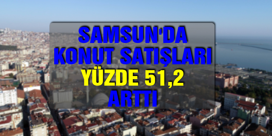 Samsun'da konut satışları yüzde 51,2 arttı