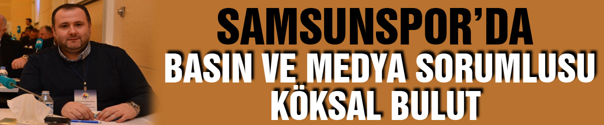 Samsunspor’da basın ve medya sorumlusu Köksal Bulut