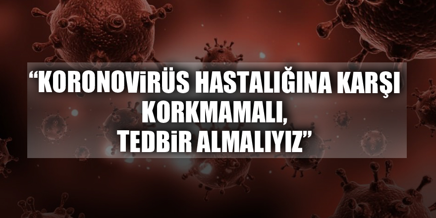 Dr. Dinççağ: “Koronovirüs hastalığına karşı korkmamalı, tedbir almalıyız”