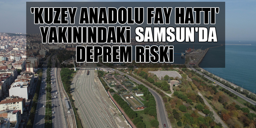 'Kuzey Anadolu Fay Hattı' yakınındaki Samsun'da deprem riski