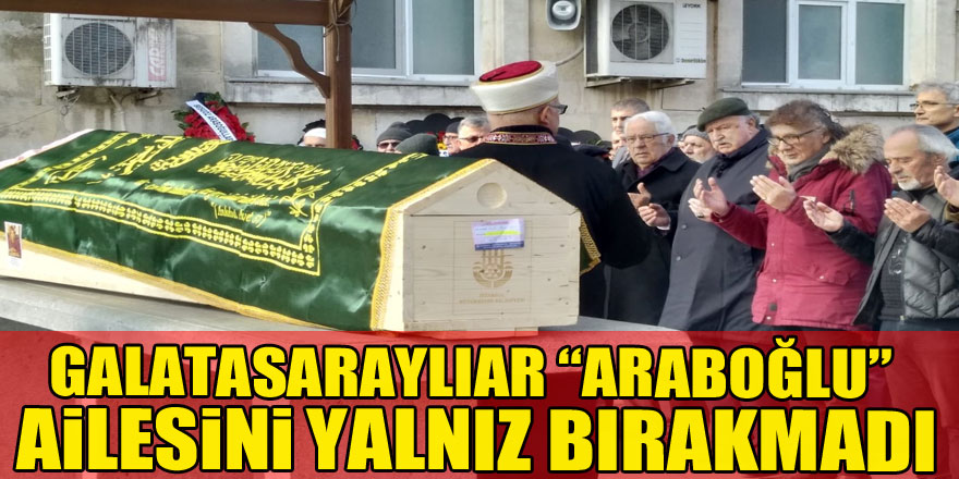 Galatasaraylılar “Araboğlu” ailesini yalnız bırakmadı