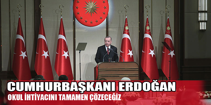 Cumhurbaşkanı Erdoğan: 'Okul ihtiyacını tamamen çözmeyi hedefliyoruz'