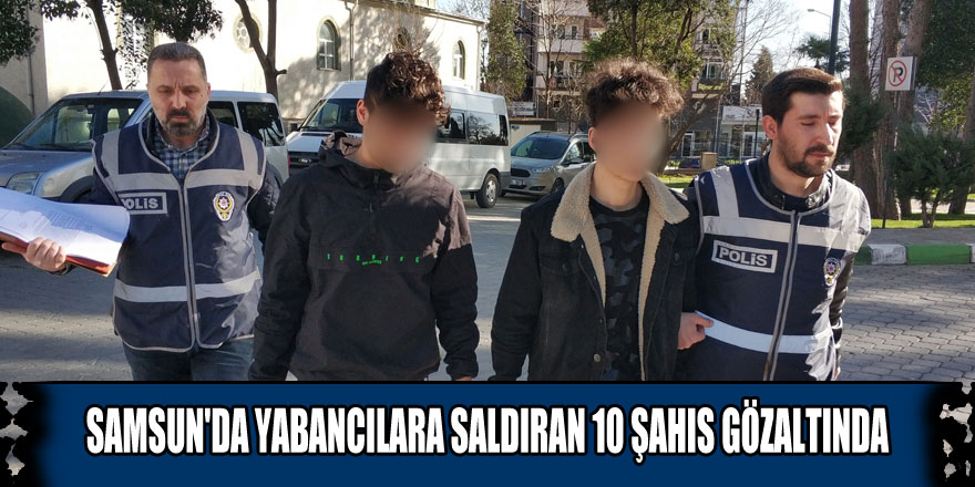 Samsun'da yabancılara saldıran 10 şahıs gözaltında
