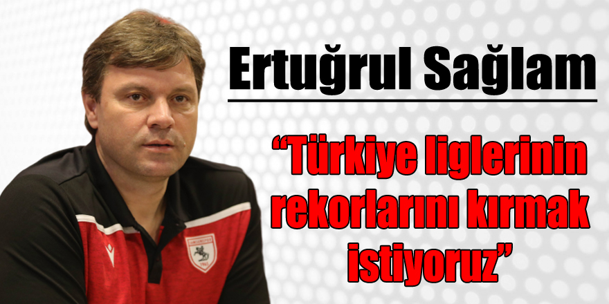 Ertuğrul Sağlam: “Türkiye liglerinin rekorlarını kırmak istiyoruz”
