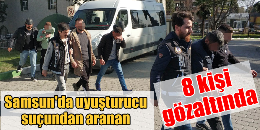 Samsun'da uyuşturucu suçundan aranan 8 kişi gözaltına alındı