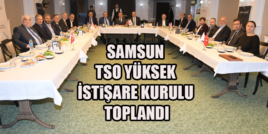 Samsun TSO Yüksek İstişare Kurulu toplandı