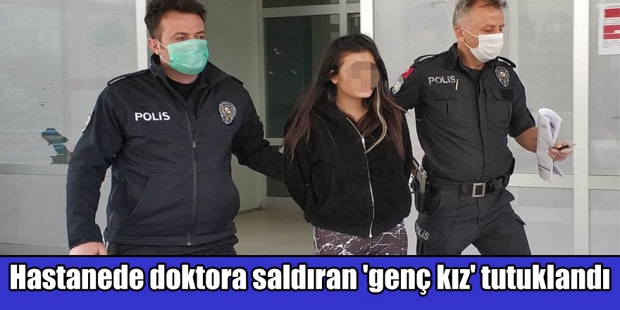 Hastanede doktora saldıran 'genç kız' tutuklandı