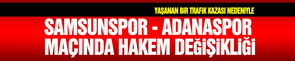 Samsunspor - Adanaspor maçında yardımcı hakem değişikliği