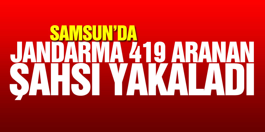 Samsun’da jandarma 419 aranan şahsı yakaladı