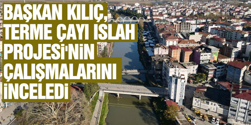 Belediye Başkanı Kılıç, Terme Çayı Islah Projesi'nin sondaj çalışmalarını inceledi
