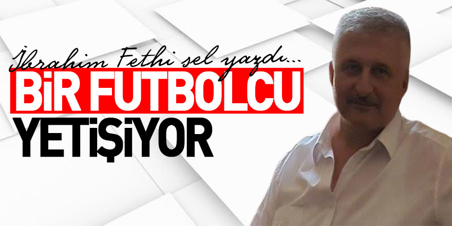 BİR FUTBOLCU YETİŞİYOR