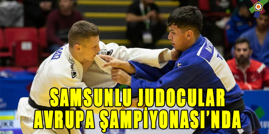 Samsunlu judocular Avrupa Şampiyonası’nda