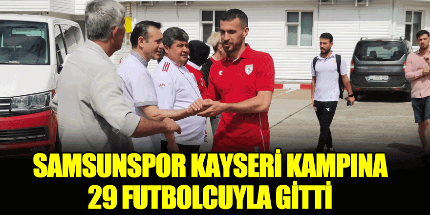 Samsunspor, Kayseri kampına 29 futbolcuyla gitti
