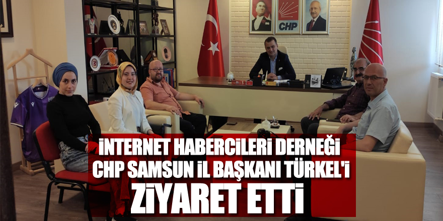 İnternet Habercileri Derneği CHP Samsun İl Başkanı Türkel'i ziyaret etti