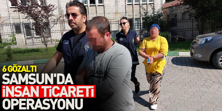 Samsun'da insan ticareti operasyonu: 6 gözaltı