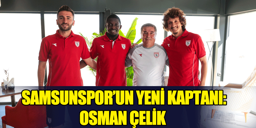 Samsunspor’un yeni kaptanı Osman Çelik oldu