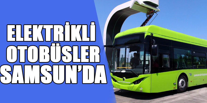 Türkiye'nin ilk hızlı şarj özelliğine sahip elektrikli otobüsleri Samsun’da