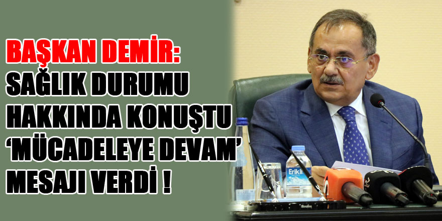 Başkan Demir, Sağlık durumu hakkında konuştu ‘Mücadeleye devam’ mesajı verdi!