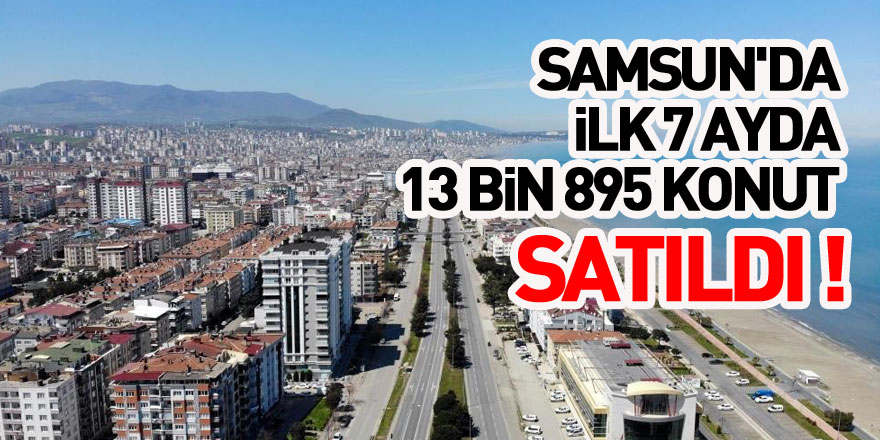 Samsun'da ilk 7 ayda 13 bin 895 konut satıldı