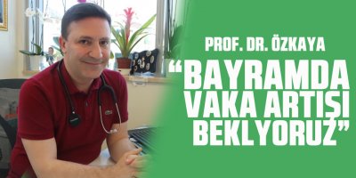 Prof. Dr. Özkaya: “Bayramda vaka artışı bekliyoruz”