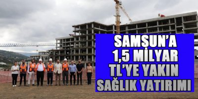 Samsun’a 1,5 milyar TL’ye yakın sağlık yatırımı