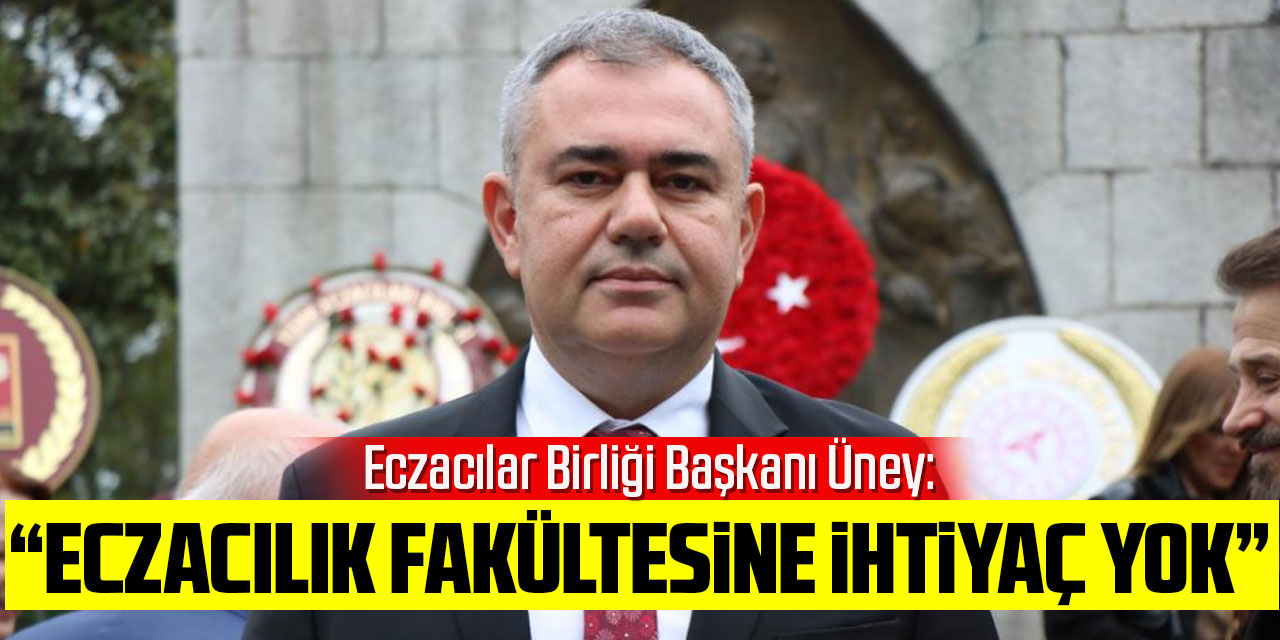 Eczacılar Birliği Başkanı Üney: “Artık Türkiye'de eczacılık fakültesine ihtiyaç yok”