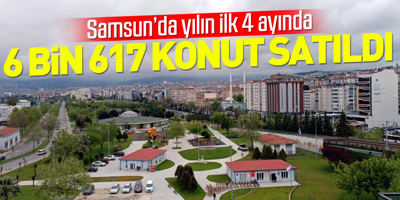 Samsun’da yılın ilk 4 ayında 6 bin konut satıldı