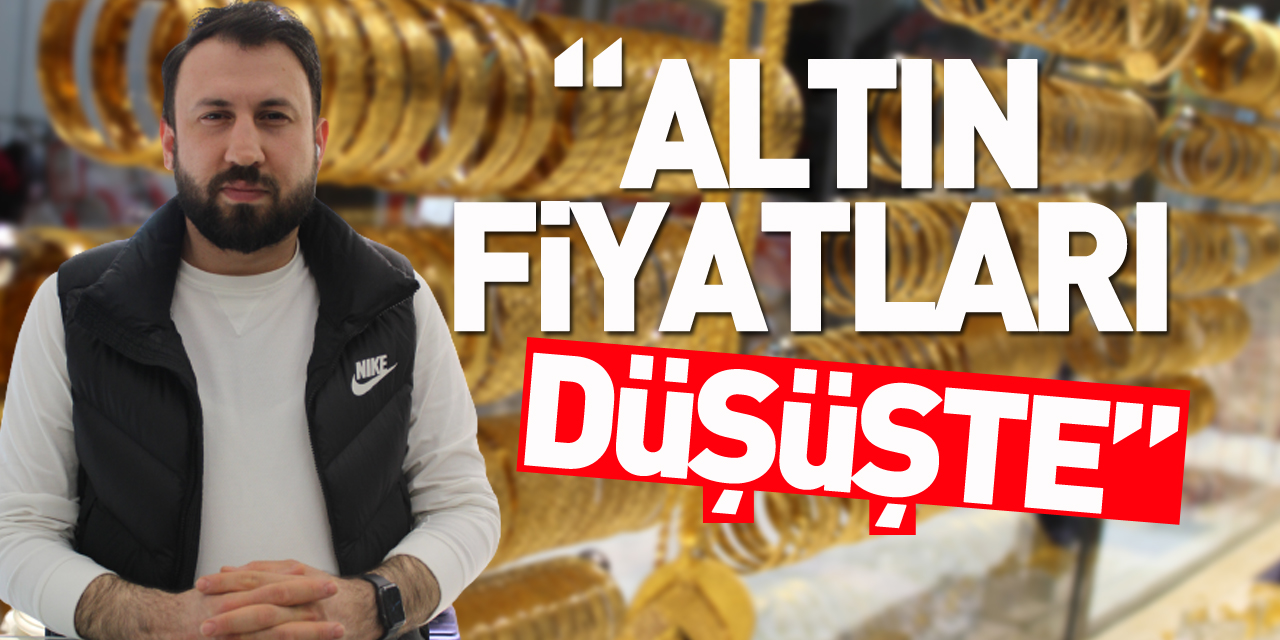 “ALTIN FİYATLARI DÜŞÜŞ’DE”