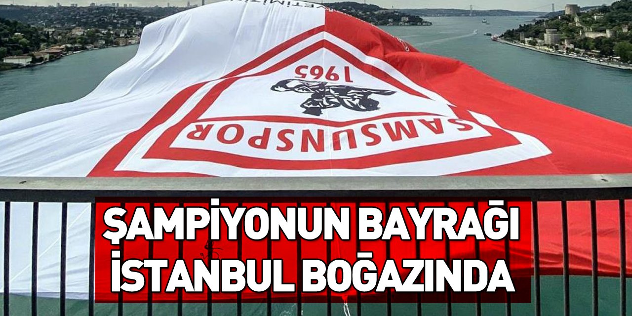 Şampiyon Samsunspor’un bayrağı İstanbul Boğazı'na asıldı