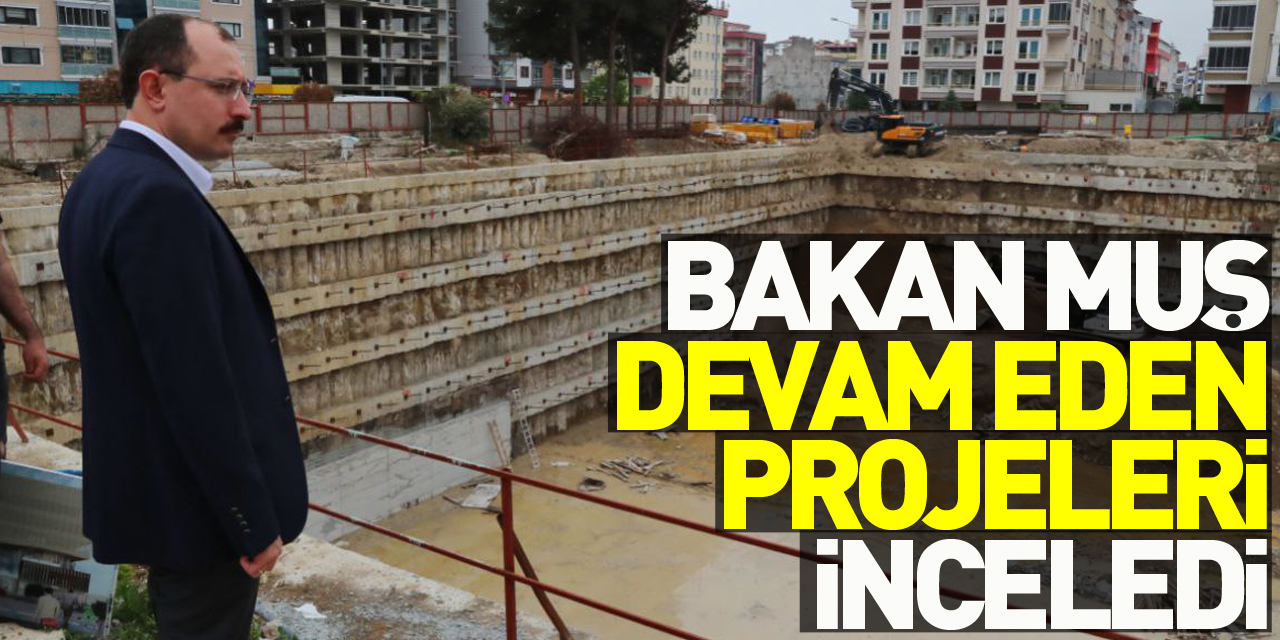 Ticaret Bakanı Mehmet Muş, Samsun'da inşaatı devam eden projeleri inceledi