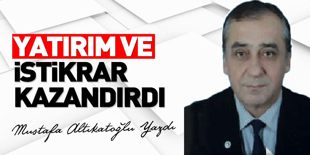 YATIRIM VE İSTİKRAR KAZANDIRDI