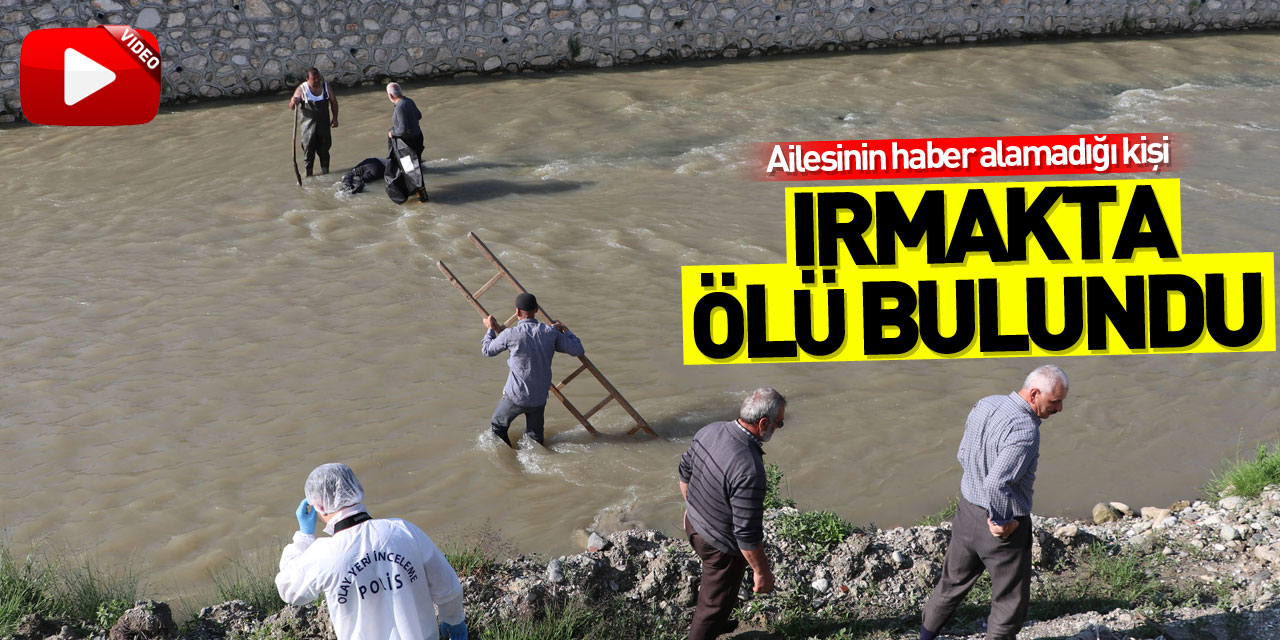 Samsun'da ailesinin haber alamadığı kişi ırmakta ölü bulundu