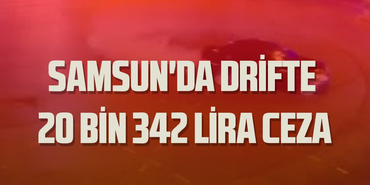 Samsun'da drift yapan sürücüye 20 bin 342 lira ceza
