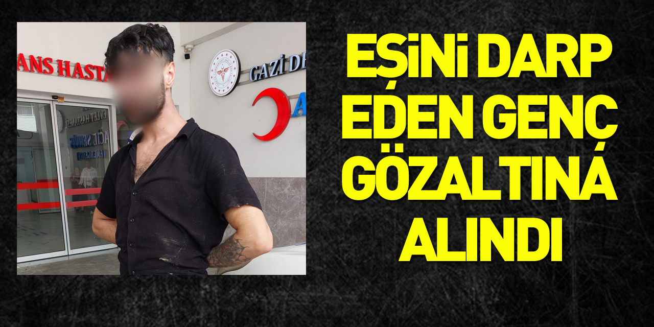 nikahlı eşini darp eden genç gözaltına alındı