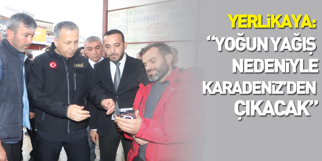 İçişleri Bakanı Yerlikaya: “Yoğun yağışlar nedeniyle perşembe günü Karadeniz’den çıkacak”