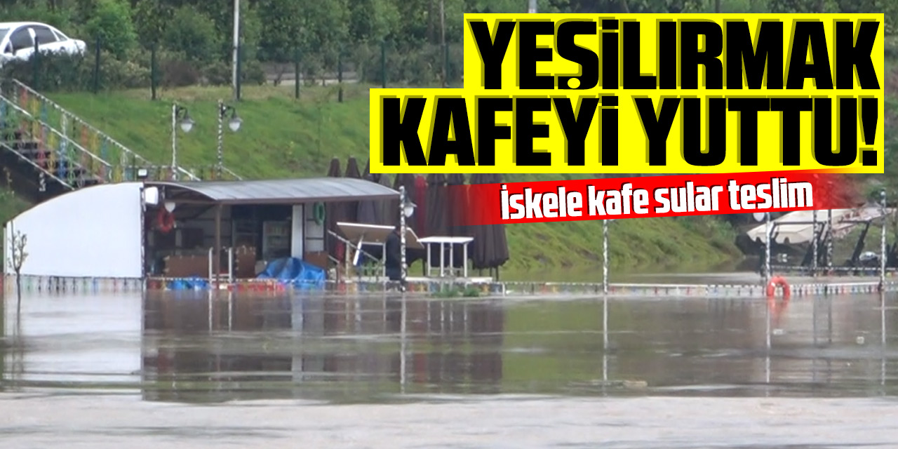 Yeşilırmak kafeyi yuttu!