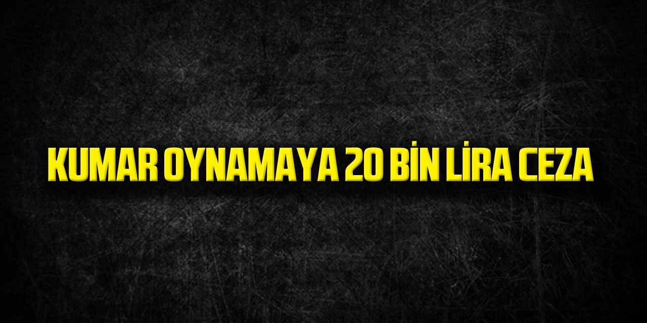 Kumar Oynamaya 20 Bin Lira Ceza