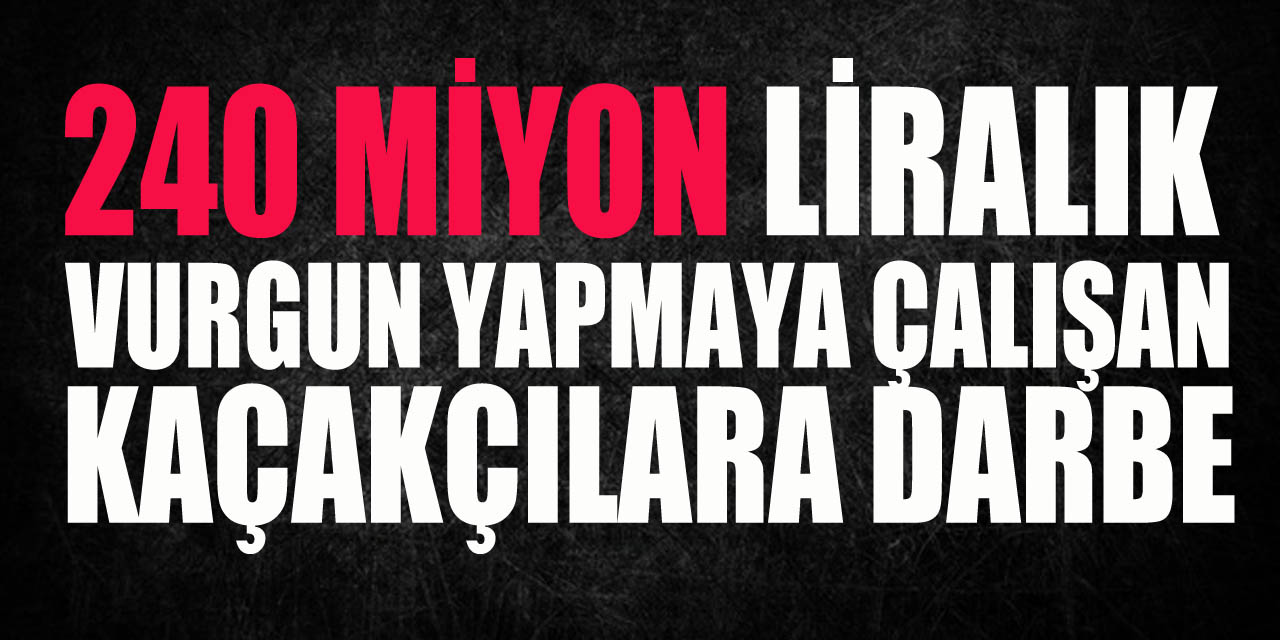 240 milyonluk vurgun yapmaya çalışan uluslararası kaçakçılara darbe